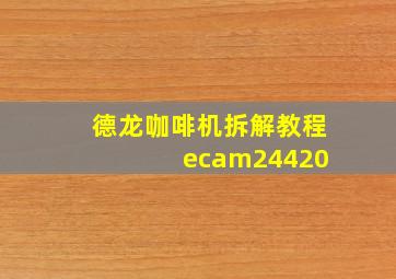 德龙咖啡机拆解教程 ecam24420